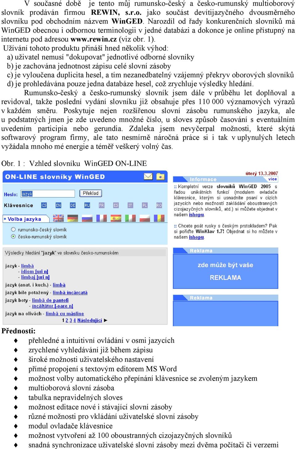 Užívání tohoto produktu přináší hned několik výhod: a) uživatel nemusí "dokupovat" jednotlivé odborné slovníky b) je zachována jednotnost zápisu celé slovní zásoby c) je vyloučena duplicita hesel, a