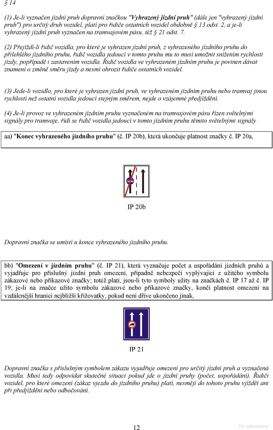 (2) Přejíždí-li řidič vozidla, pro které je vyhrazen jízdní pruh, z vyhrazeného jízdního pruhu do přilehlého jízdního pruhu, řidič vozidla jedoucí v tomto pruhu mu to musí umožnit snížením rychlosti