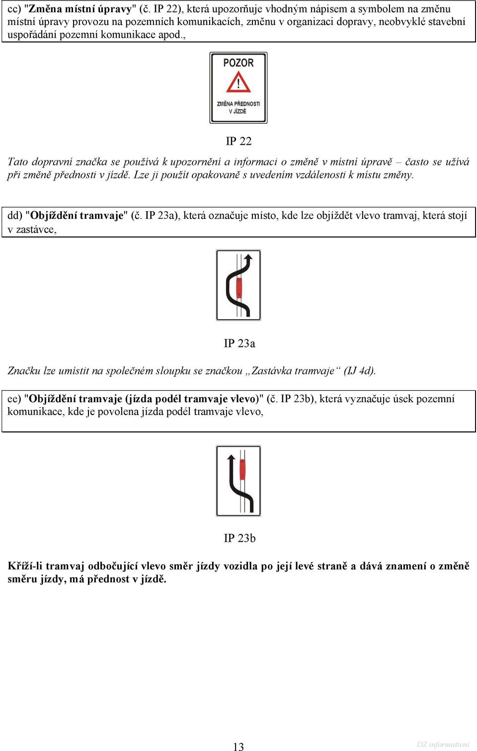 , IP 22 Tato dopravní značka se používá k upozornění a informaci o změně v místní úpravě často se užívá při změně přednosti v jízdě. Lze ji použít opakovaně s uvedením vzdálenosti k místu změny.