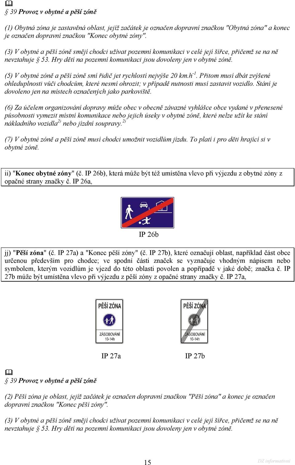 (5) V obytné zóně a pěší zóně smí řidič jet rychlostí nejvýše 20 km.h -1. Přitom musí dbát zvýšené ohleduplnosti vůči chodcům, které nesmí ohrozit; v případě nutnosti musí zastavit vozidlo.