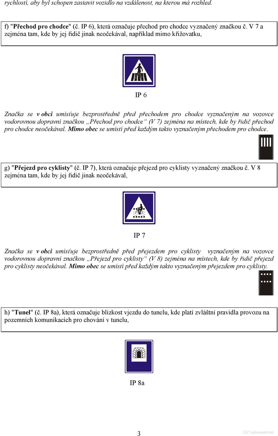 značkou Přechod pro chodce (V 7) zejména na místech, kde by řidič přechod pro chodce neočekával. Mimo obec se umístí před každým takto vyznačeným přechodem pro chodce. g) "Přejezd pro cyklisty" (č.