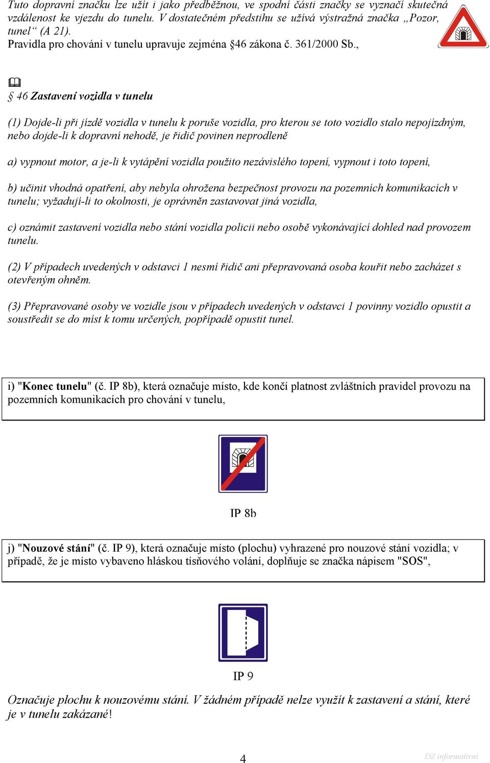 , 46 Zastavení vozidla v tunelu (1) Dojde-li při jízdě vozidla v tunelu k poruše vozidla, pro kterou se toto vozidlo stalo nepojízdným, nebo dojde-li k dopravní nehodě, je řidič povinen neprodleně a)