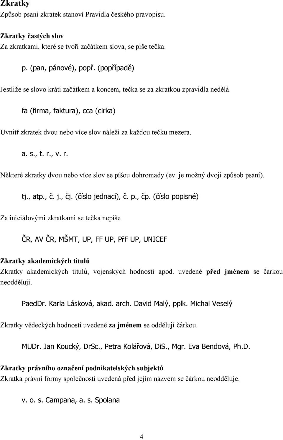 , v. r. Některé zkratky dvou nebo více slov se píšou dohromady (ev. je možný dvojí způsob psaní). tj., atp., č. j., čj. (číslo jednací), č. p., čp.