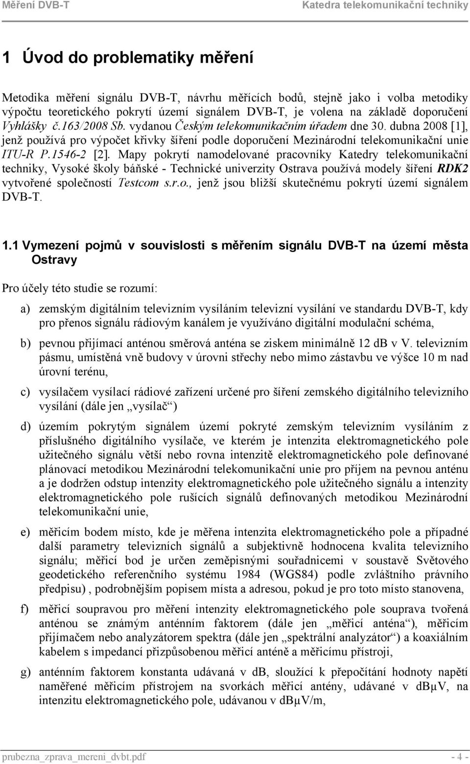 Mapy pokrytí namodelované pracovníky Katedry telekomunikační techniky, Vysoké školy báňské - Technické univerzity Ostrava používá modely šíření RDK2 vytvořené společností Testcom s.r.o., jenž jsou bližší skutečnému pokrytí území signálem DVB-T.