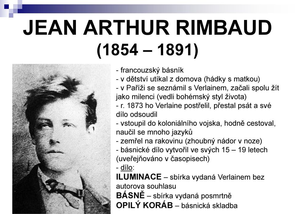 1873 ho Verlaine postřelil, přestal psát a své dílo odsoudil - vstoupil do koloniálního vojska, hodně cestoval, naučil se mnoho jazyků - zemřel