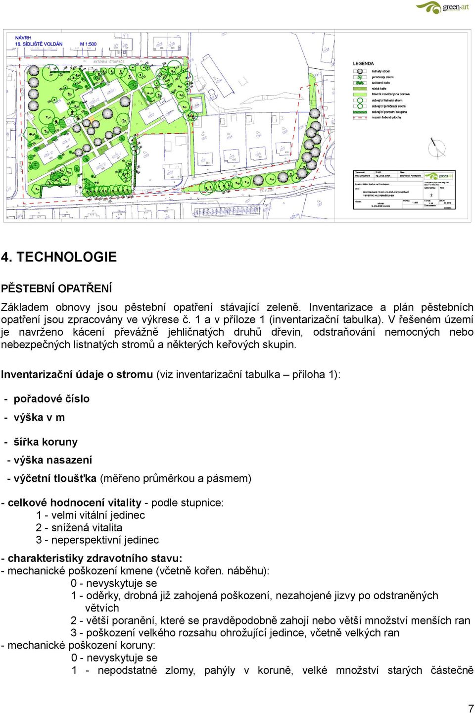 Inventarizační údaje o stromu (viz inventarizační tabulka příloha 1): - pořadové číslo - výška v m - šířka koruny - výška nasazení - výčetní tloušťka (měřeno průměrkou a pásmem) - celkové hodnocení