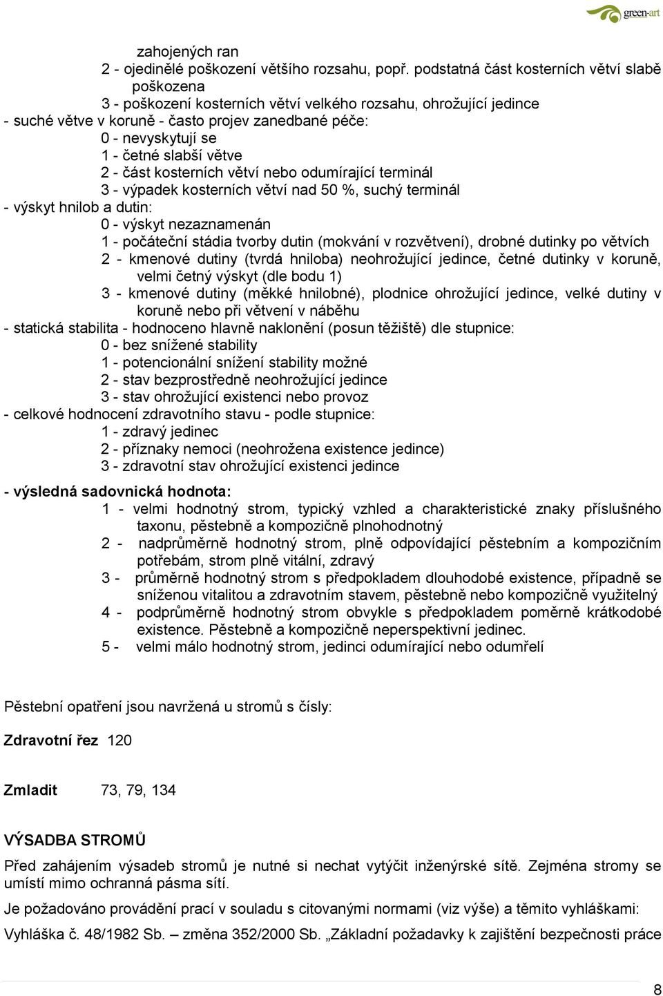 slabší větve 2 - část kosterních větví nebo odumírající terminál 3 - výpadek kosterních větví nad 50 %, suchý terminál - výskyt hnilob a dutin: 0 - výskyt nezaznamenán 1 - počáteční stádia tvorby