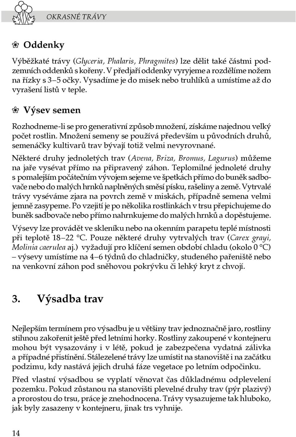 Množení semeny se používá především u původních druhů, semenáčky kultivarů trav bývají totiž velmi nevyrovnané.