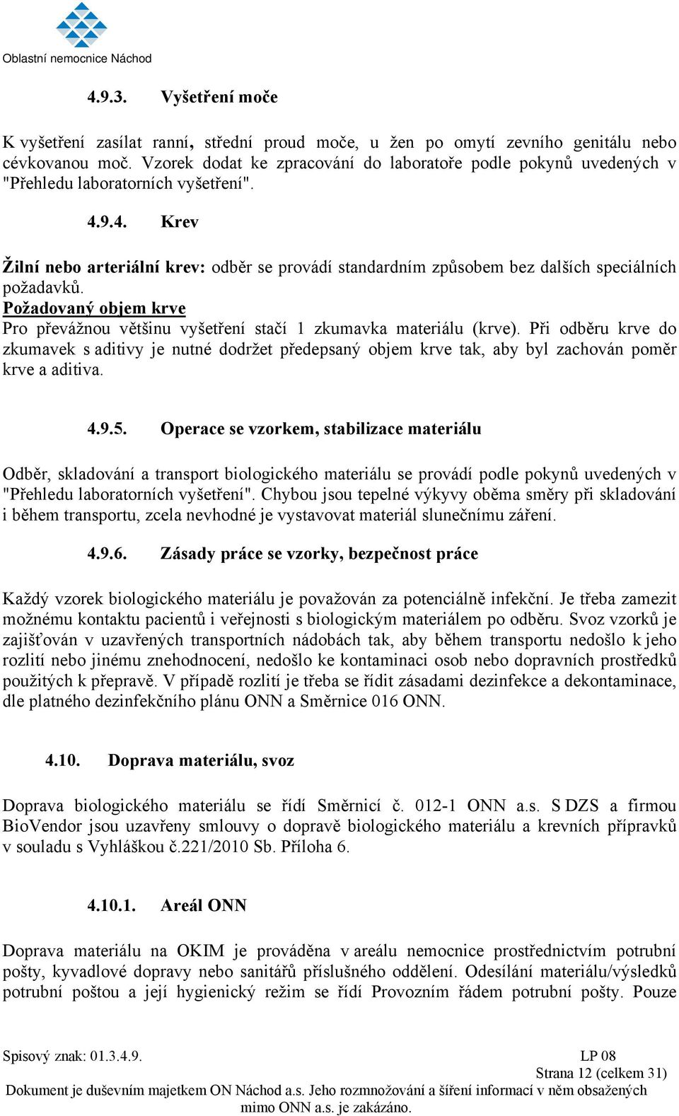 9.4. Krev Žilní nebo arteriální krev: odběr se provádí standardním způsobem bez dalších speciálních požadavků. Požadovaný objem krve Pro převážnou většinu vyšetření stačí 1 zkumavka (krve).