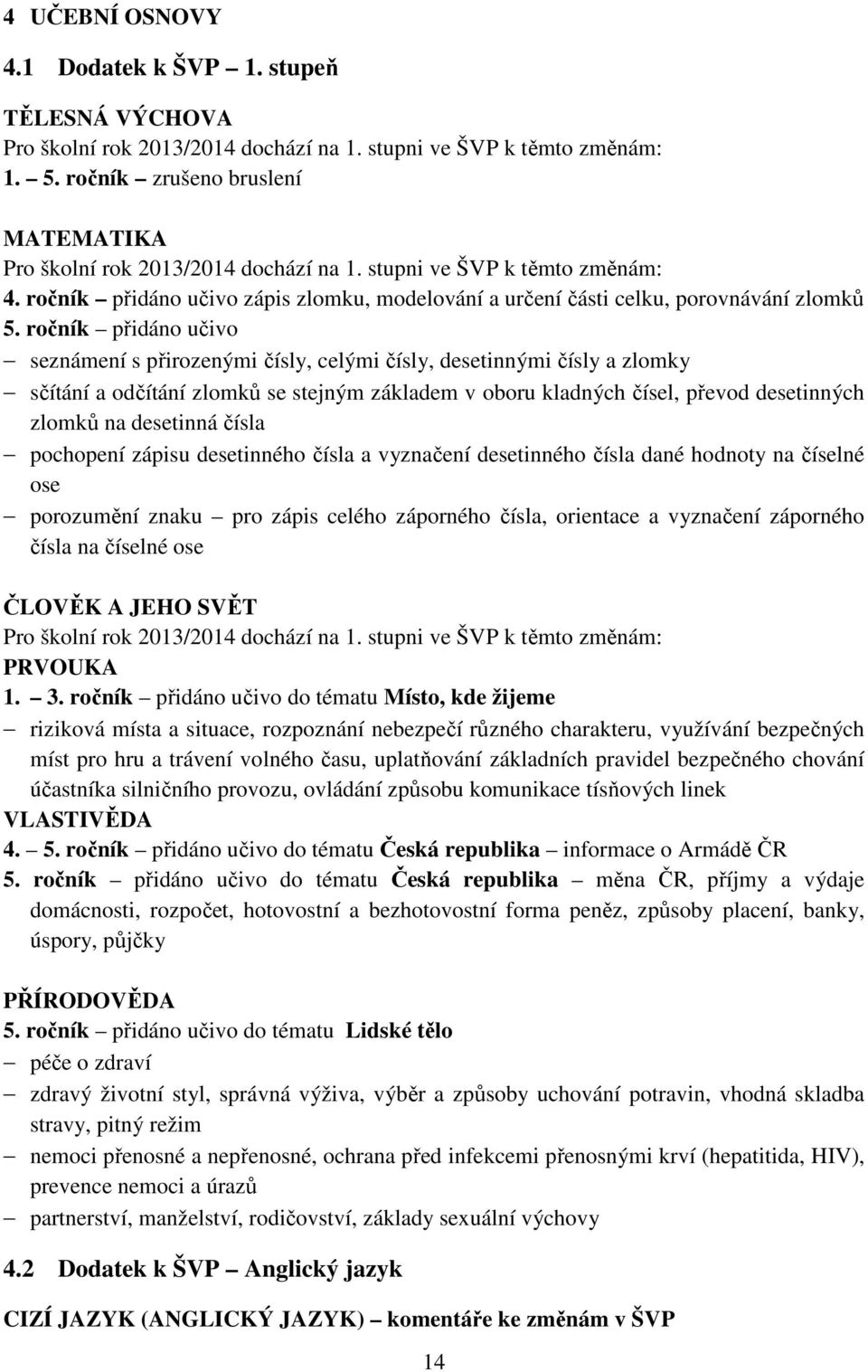 ročník přidáno učivo seznámení s přirozenými čísly, celými čísly, desetinnými čísly a zlomky sčítání a odčítání zlomků se stejným základem v oboru kladných čísel, převod desetinných zlomků na