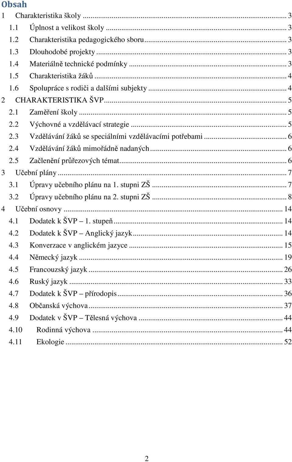 .. 6 2.4 Vzdělávání žáků mimořádně nadaných... 6 2.5 Začlenění průřezových témat... 6 3 Učební plány... 7 3.1 Úpravy učebního plánu na 1. stupni ZŠ... 7 3.2 Úpravy učebního plánu na 2. stupni ZŠ... 8 4 Učební osnovy.