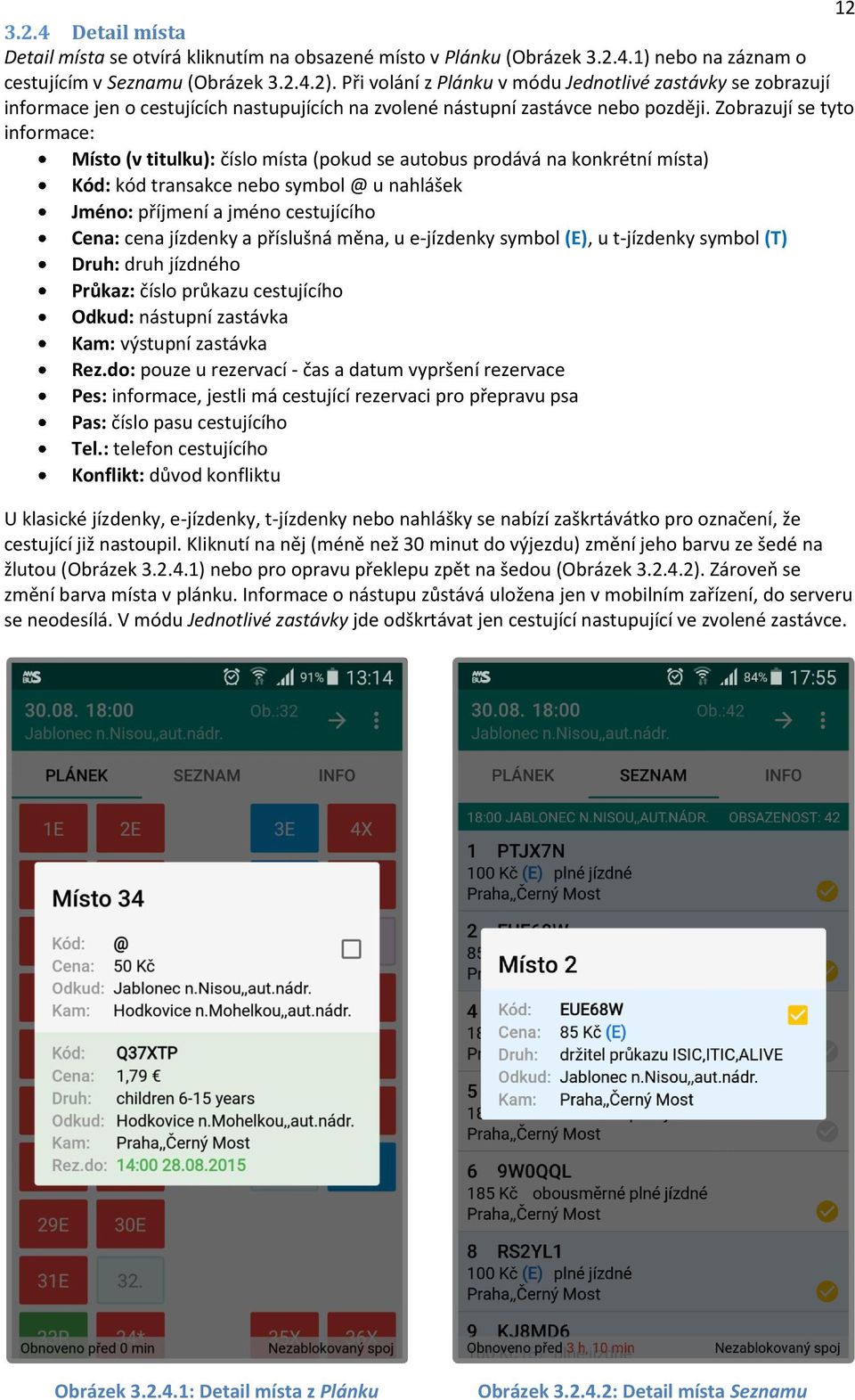 Zobrazují se tyto informace: Místo (v titulku): číslo místa (pokud se autobus prodává na konkrétní místa) Kód: kód transakce nebo symbol @ u nahlášek Jméno: příjmení a jméno cestujícího Cena: cena