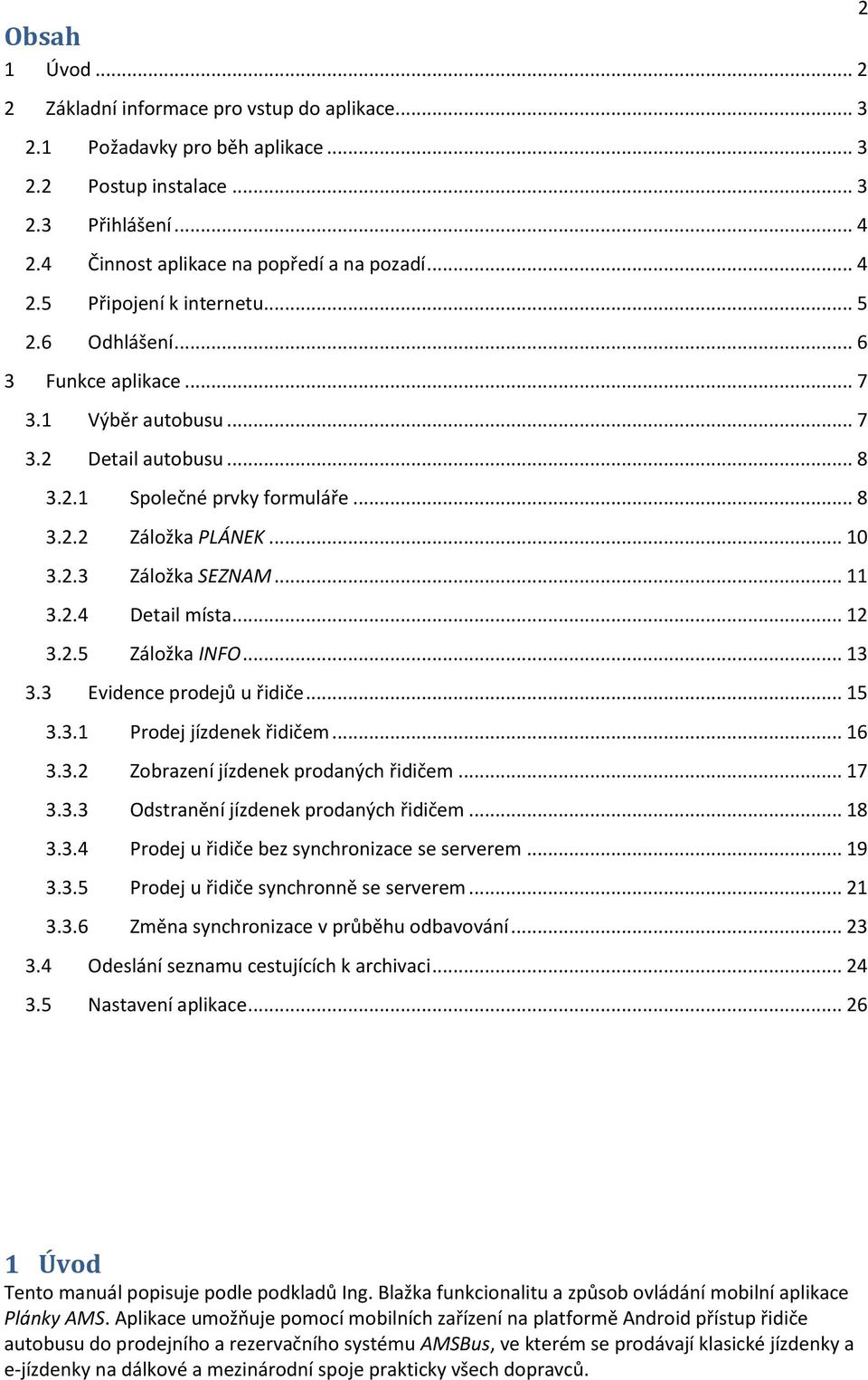 .. 12 3.2.5 Záložka INFO... 13 3.3 Evidence prodejů u řidiče... 15 3.3.1 Prodej jízdenek řidičem... 16 3.3.2 Zobrazení jízdenek prodaných řidičem... 17 3.3.3 Odstranění jízdenek prodaných řidičem.
