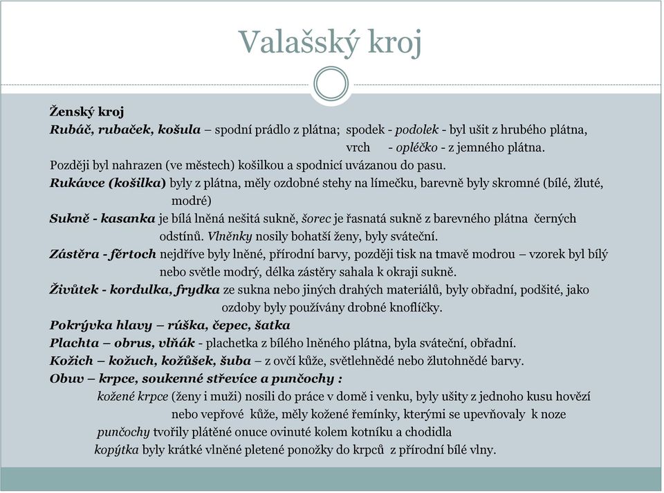 Rukávce (košilka) byly z plátna, měly ozdobné stehy na límečku, barevně byly skromné (bílé, žluté, modré) Sukně - kasanka je bílá lněná nešitá sukně, šorec je řasnatá sukně z barevného plátna černých