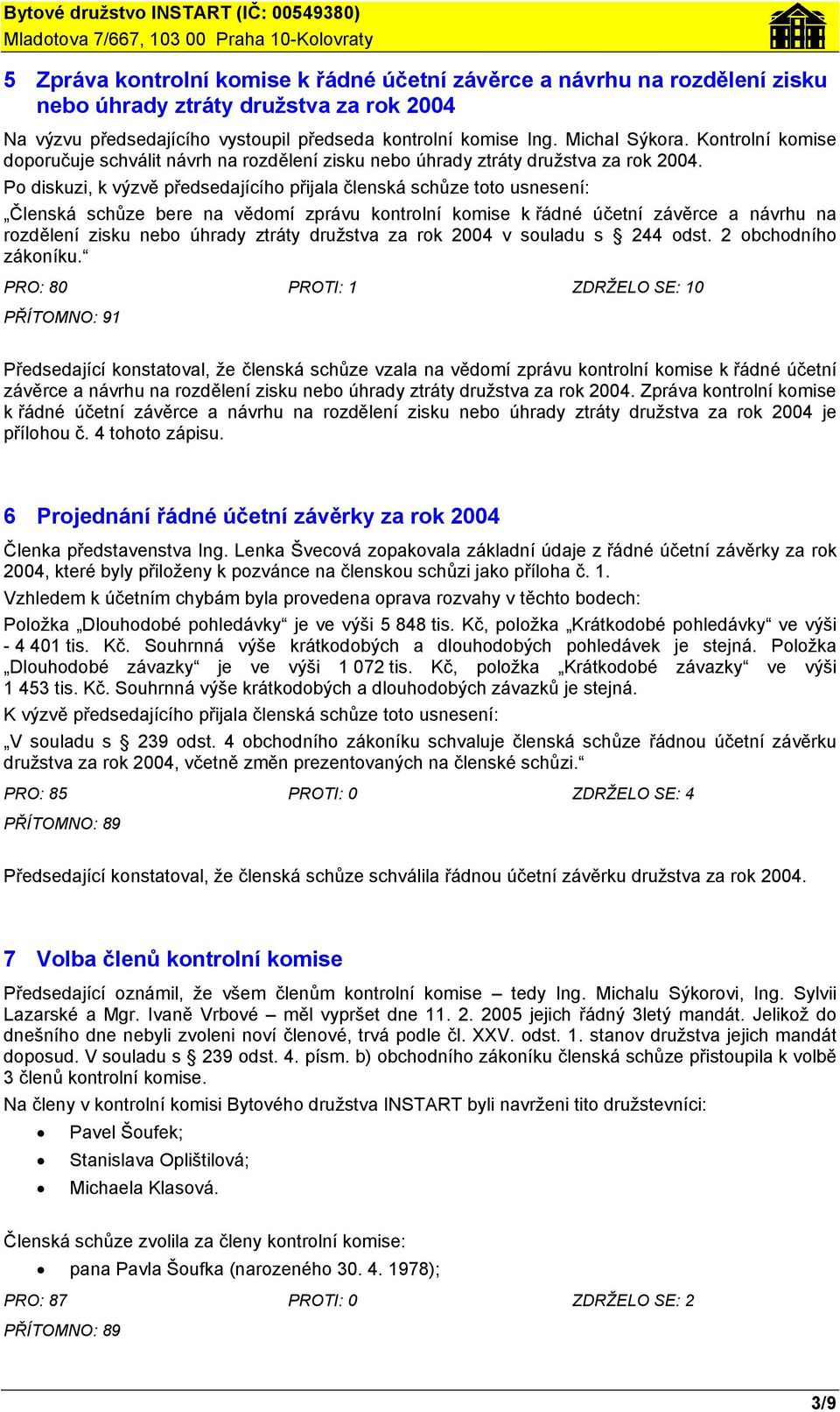 Členská schůze bere na vědomí zprávu kontrolní komise k řádné účetní závěrce a návrhu na rozdělení zisku nebo úhrady ztráty družstva za rok 2004 v souladu s 244 odst. 2 obchodního zákoníku.