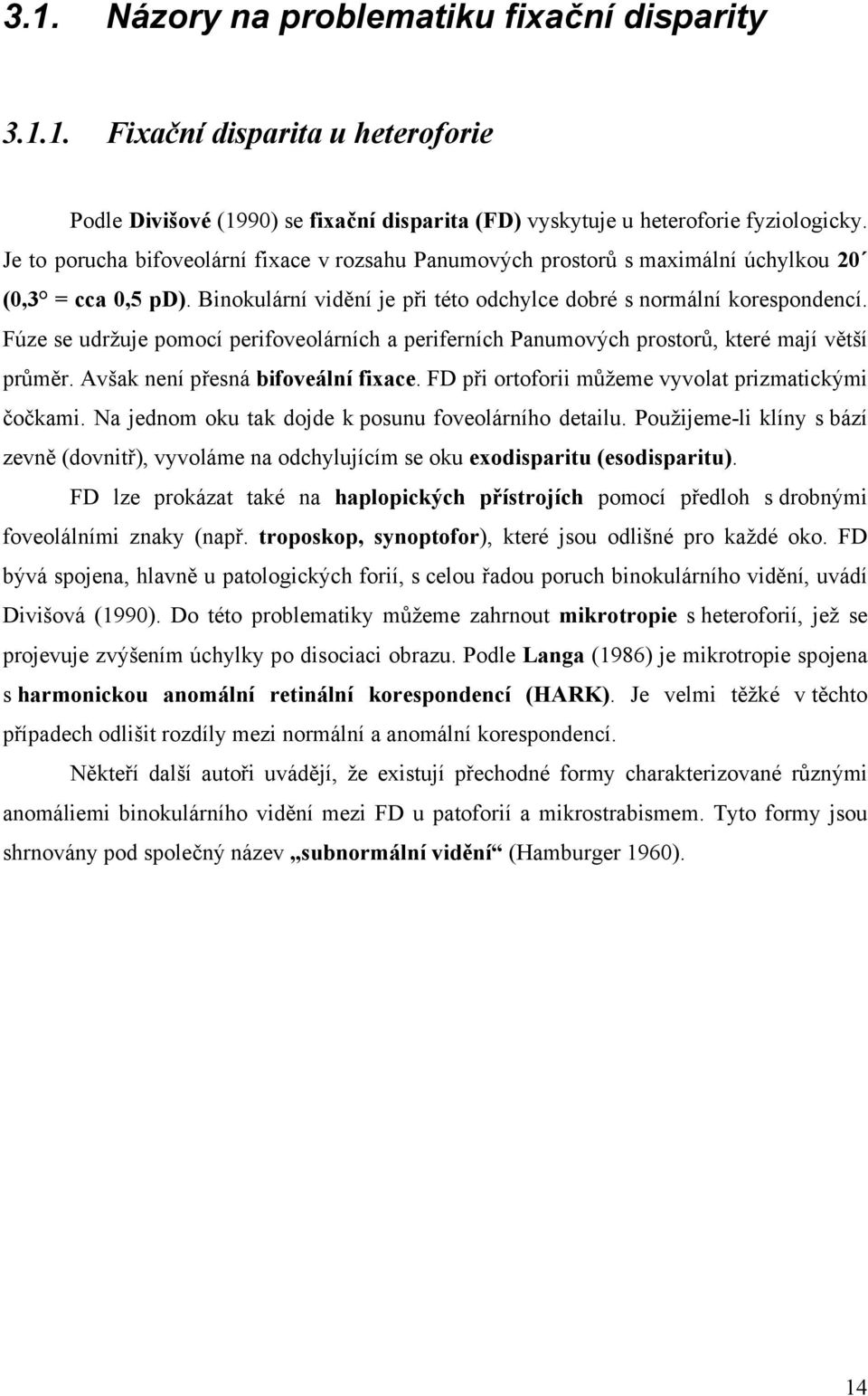 Fúze se udržuje pomocí perifoveolárních a periferních Panumových prostorů, které mají větší průměr. Avšak není přesná bifoveální fixace. FD při ortoforii můžeme vyvolat prizmatickými čočkami.