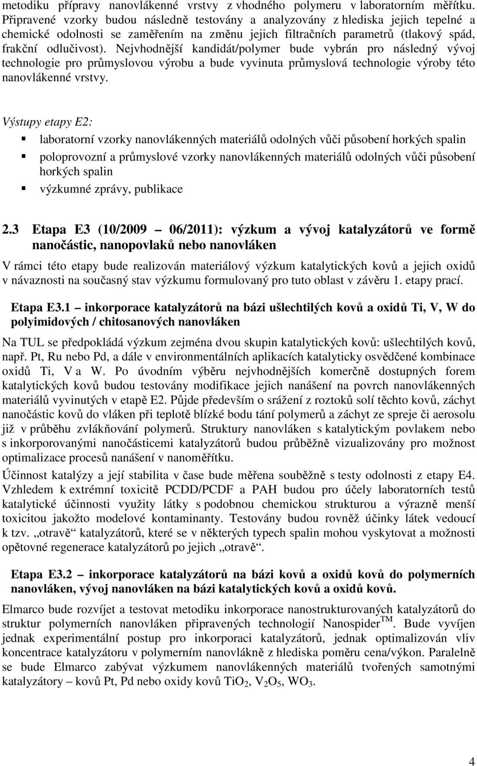 Nejvhodnější kandidát/polymer bude vybrán pro následný vývoj technologie pro průmyslovou výrobu a bude vyvinuta průmyslová technologie výroby této nanovlákenné vrstvy.