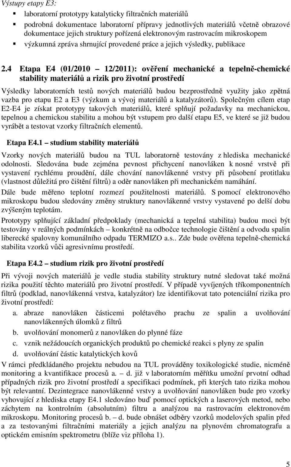 4 Etapa E4 (01/2010 12/2011): ověření mechanické a tepelně-chemické stability materiálů a rizik pro životní prostředí Výsledky laboratorních testů nových materiálů budou bezprostředně využity jako