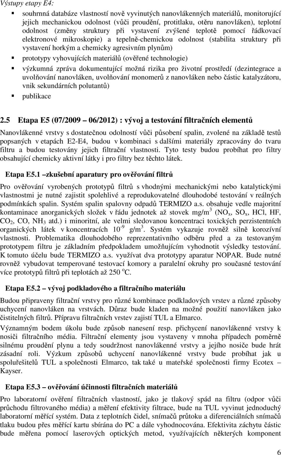 vyhovujících materiálů (ověřené technologie) výzkumná zpráva dokumentující možná rizika pro životní prostředí (dezintegrace a uvolňování nanovláken, uvolňování monomerů z nanovláken nebo částic
