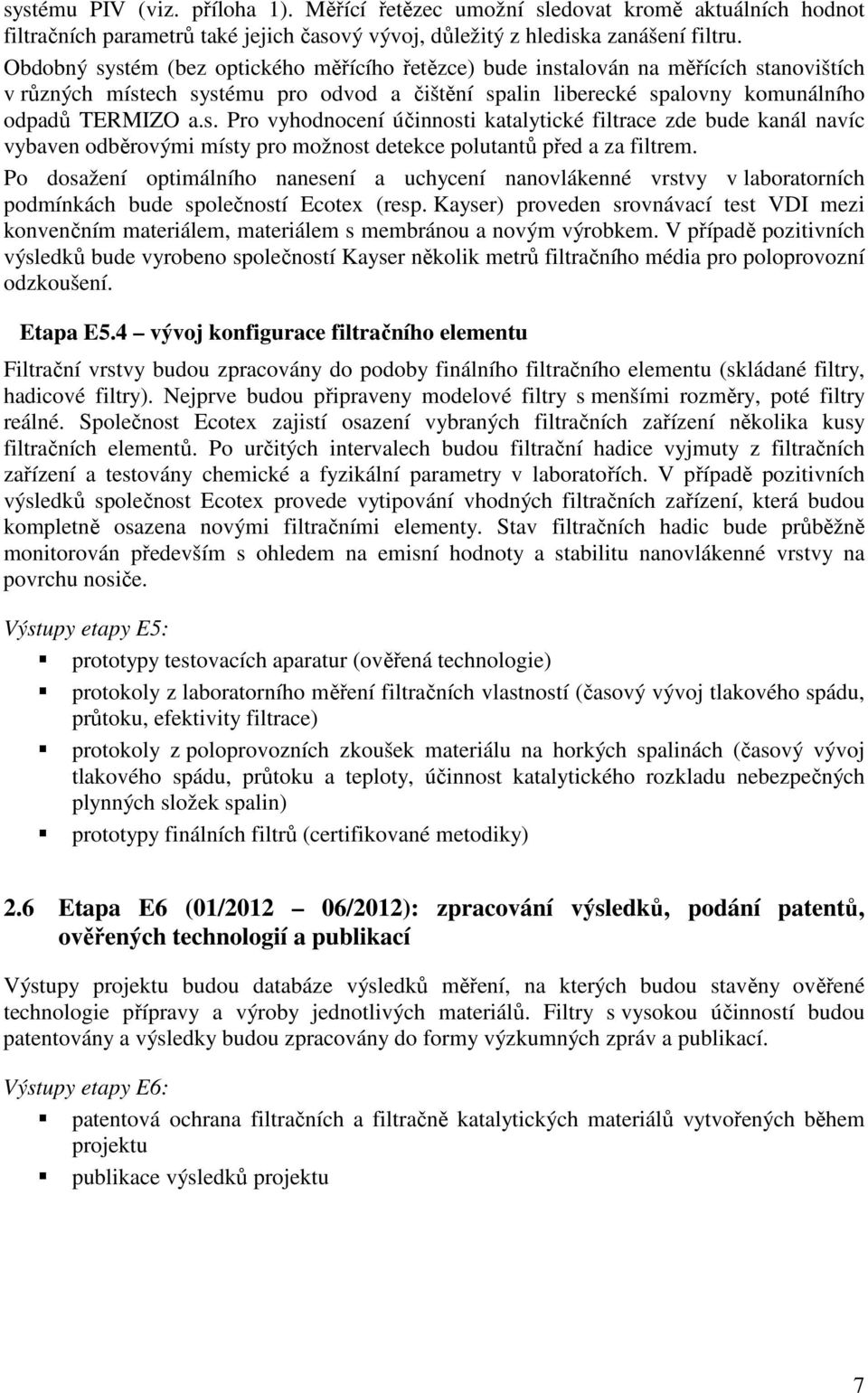 Po dosažení optimálního nanesení a uchycení nanovlákenné vrstvy v laboratorních podmínkách bude společností Ecotex (resp.