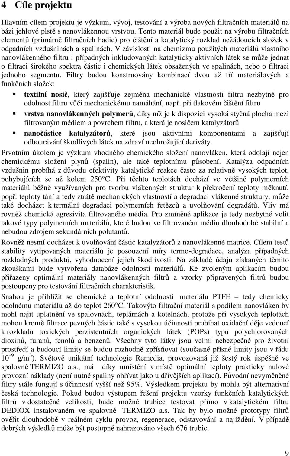 V závislosti na chemizmu použitých materiálů vlastního nanovlákenného filtru i případných inkludovaných katalyticky aktivních látek se může jednat o filtraci širokého spektra částic i chemických