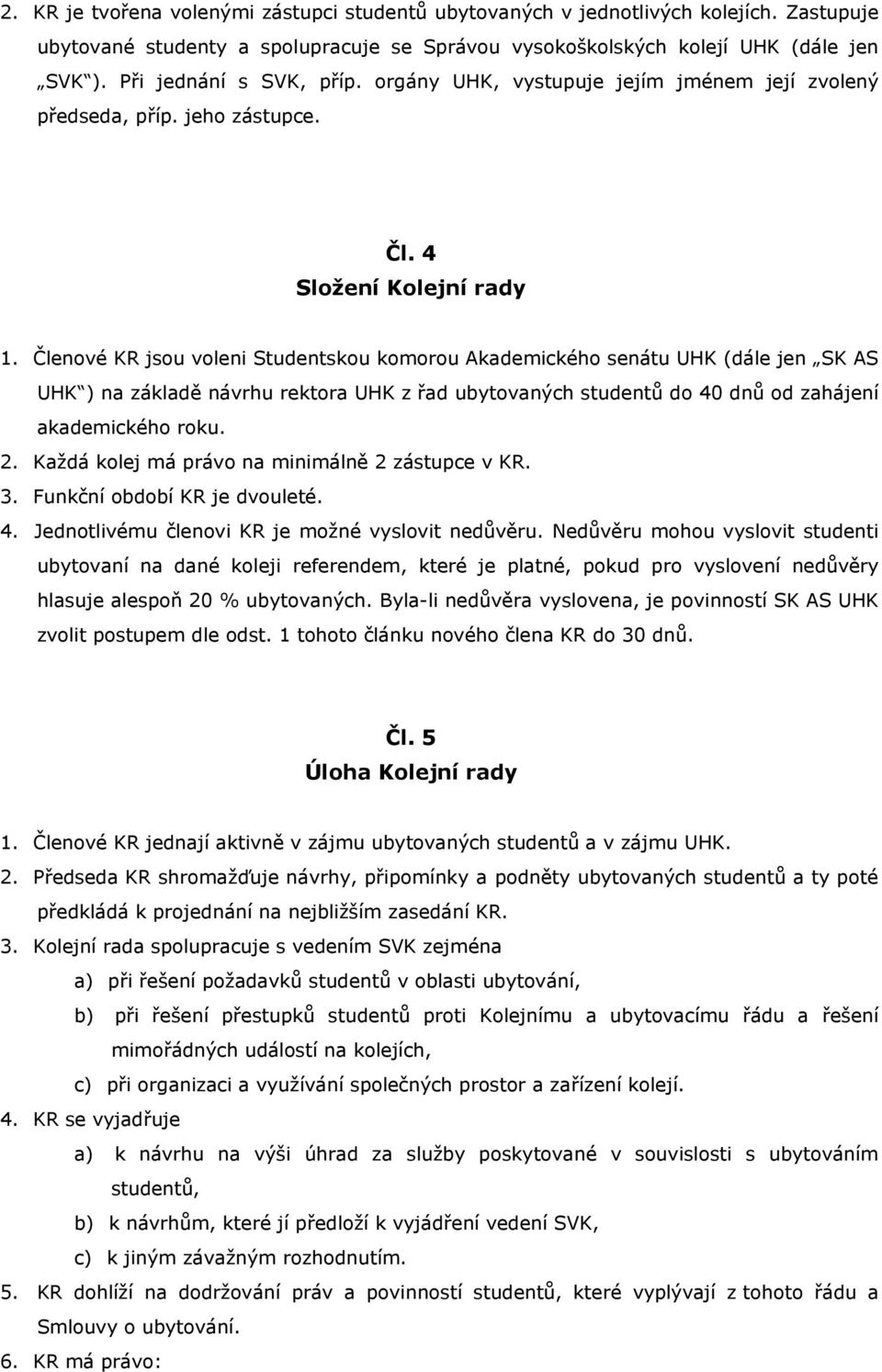 Členové KR jsou voleni Studentskou komorou Akademického senátu UHK (dále jen SK AS UHK ) na základě návrhu rektora UHK z řad ubytovaných studentů do 40 dnů od zahájení akademického roku. 2.