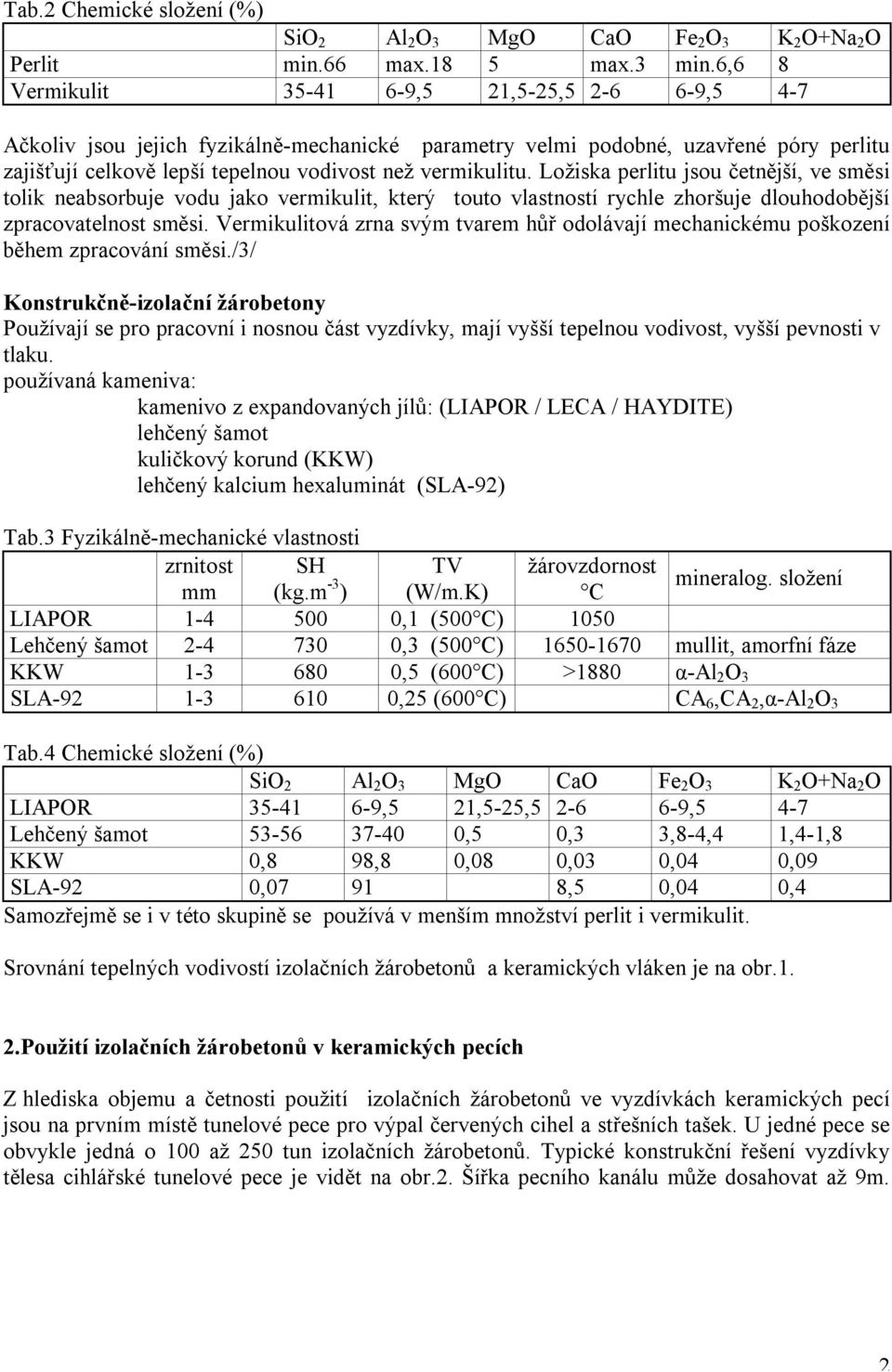 Ložiska perlitu jsou četnější, ve směsi tolik neabsorbuje vodu jako vermikulit, který touto vlastností rychle zhoršuje dlouhodobější zpracovatelnost směsi.