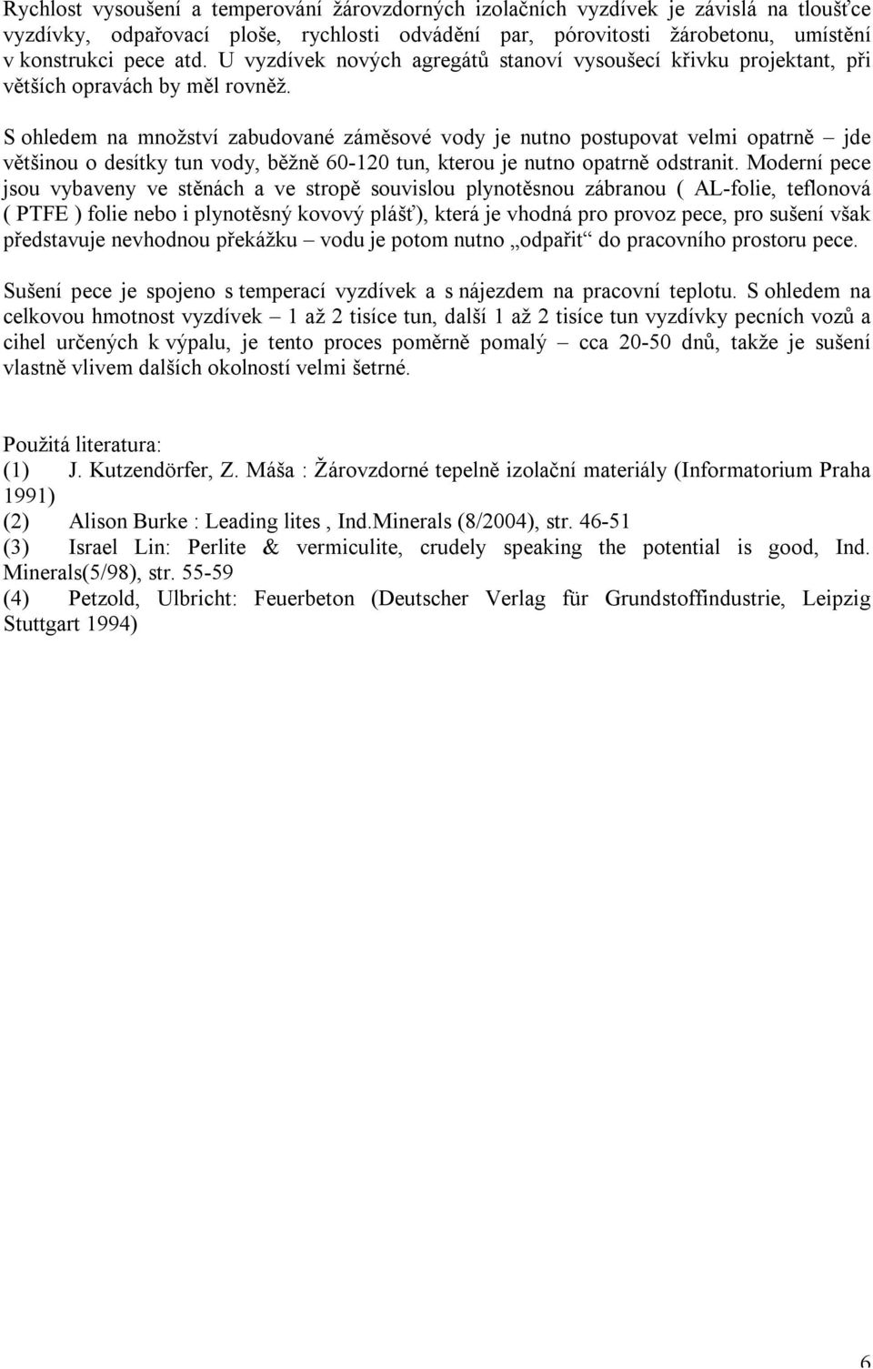 S ohledem na množství zabudované záměsové vody je nutno postupovat velmi opatrně jde většinou o desítky tun vody, běžně 60-120 tun, kterou je nutno opatrně odstranit.