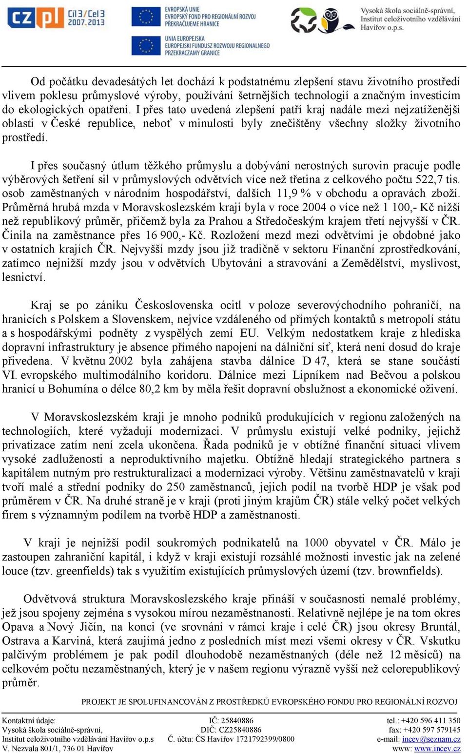 I přes současný útlum těžkého průmyslu a dobývání nerostných surovin pracuje podle výběrových šetření sil v průmyslových odvětvích více než třetina z celkového počtu 522,7 tis.