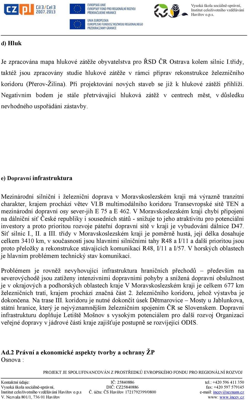 Negativním bodem je stále přetrvávající hluková zátěž v centrech měst, v důsledku nevhodného uspořádáni zástavby.