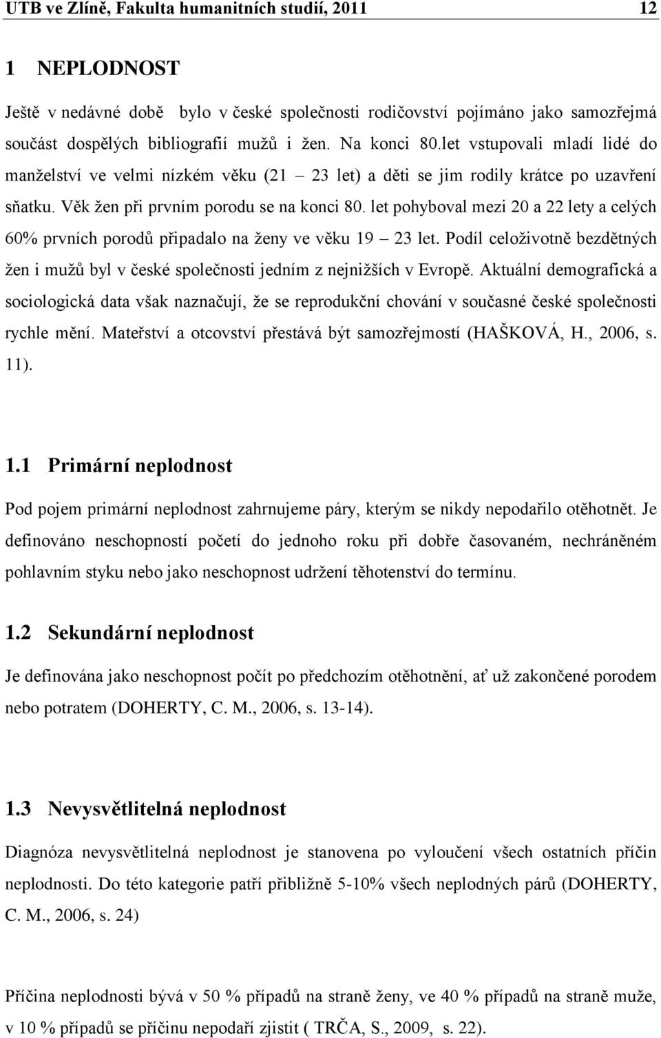 let pohyboval mezi 20 a 22 lety a celých 60% prvních porodů připadalo na ţeny ve věku 19 23 let. Podíl celoţivotně bezdětných ţen i muţů byl v české společnosti jedním z nejniţších v Evropě.