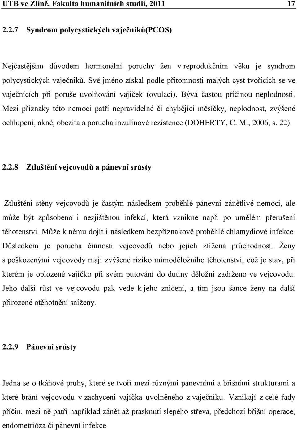 Mezi příznaky této nemoci patří nepravidelné či chybějící měsíčky, neplodnost, zvýšené ochlupení, akné, obezita a porucha inzulínové rezistence (DOHERTY, C. M., 20