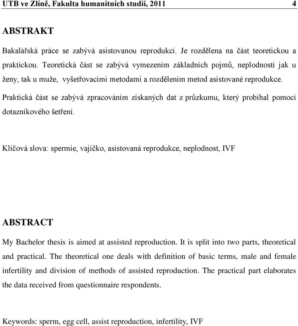 Praktická část se zabývá zpracováním získaných dat z průzkumu, který probíhal pomocí dotazníkového šetření.