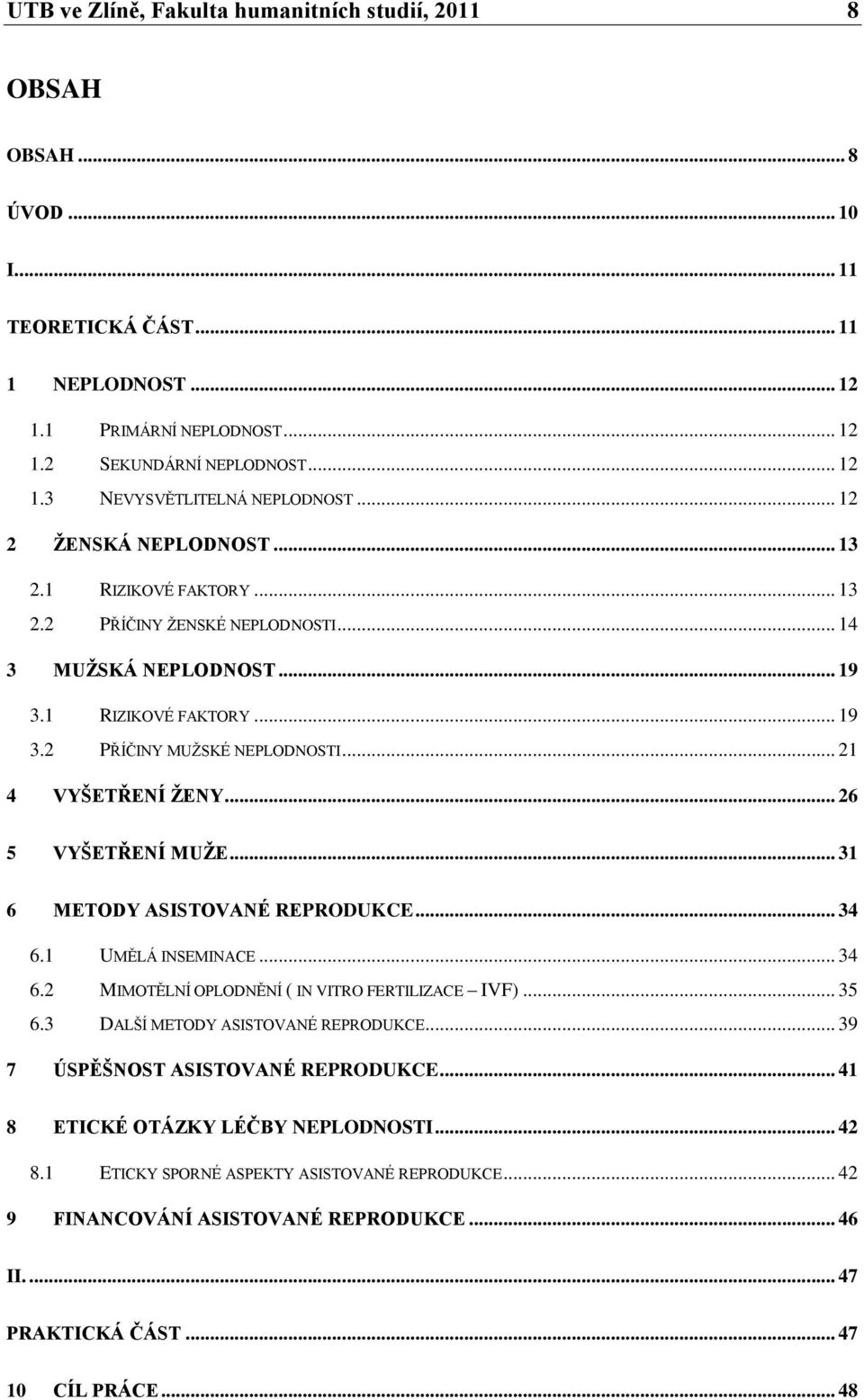 .. 21 4 VYŠETŘENÍ ŢENY... 26 5 VYŠETŘENÍ MUŢE... 31 6 METODY ASISTOVANÉ REPRODUKCE... 34 6.1 UMĚLÁ INSEMINACE... 34 6.2 MIMOTĚLNÍ OPLODNĚNÍ ( IN VITRO FERTILIZACE IVF)... 35 6.