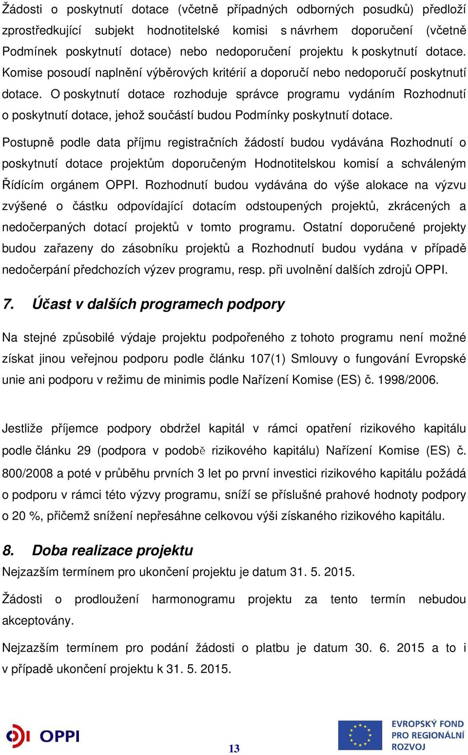 O poskytnutí dotace rozhoduje správce programu vydáním Rozhodnutí o poskytnutí dotace, jehož součástí budou Podmínky poskytnutí dotace.