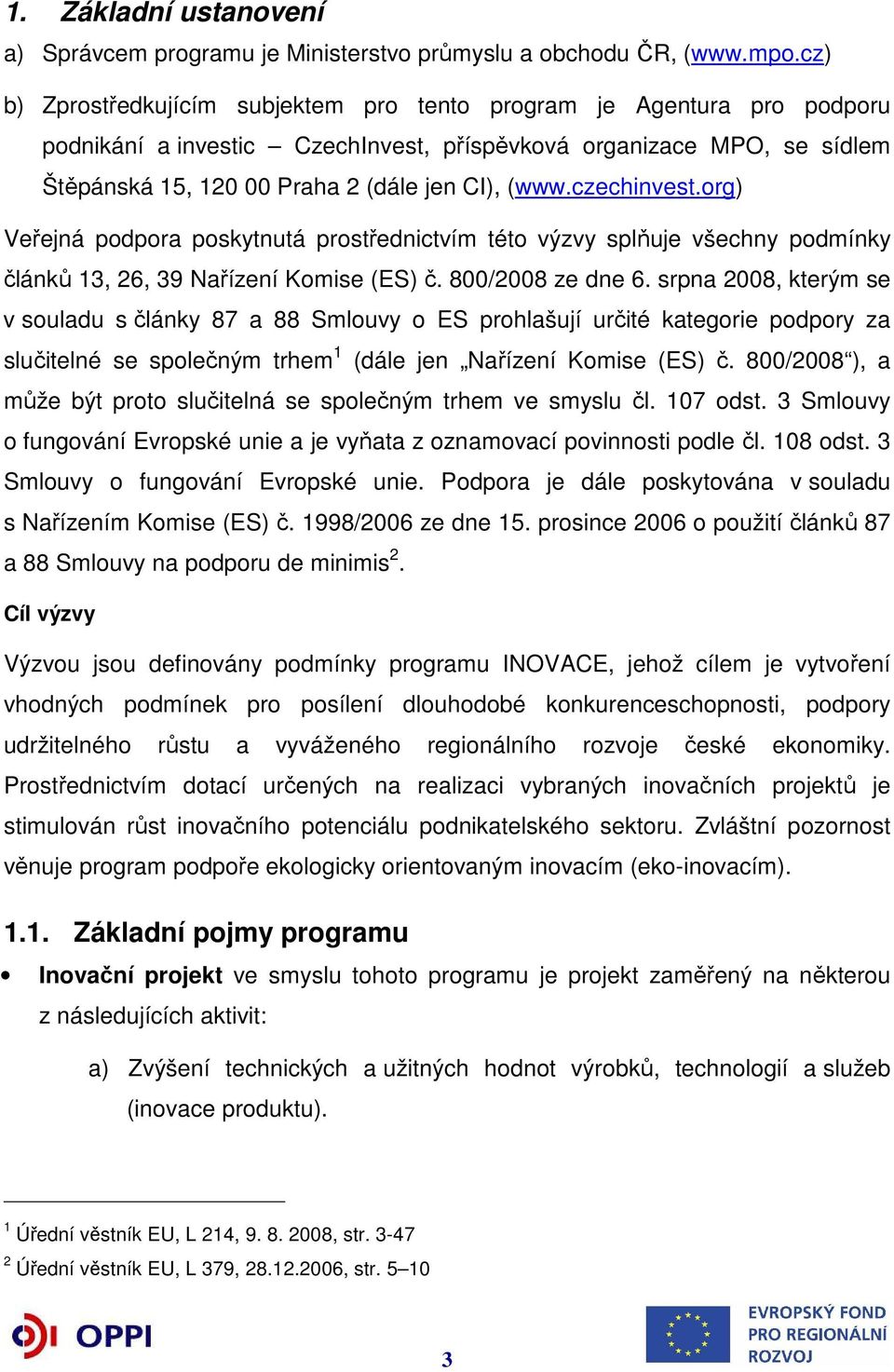 czechinvest.org) Veřejná podpora poskytnutá prostřednictvím této výzvy splňuje všechny podmínky článků 13, 26, 39 Nařízení Komise (ES) č. 800/2008 ze dne 6.