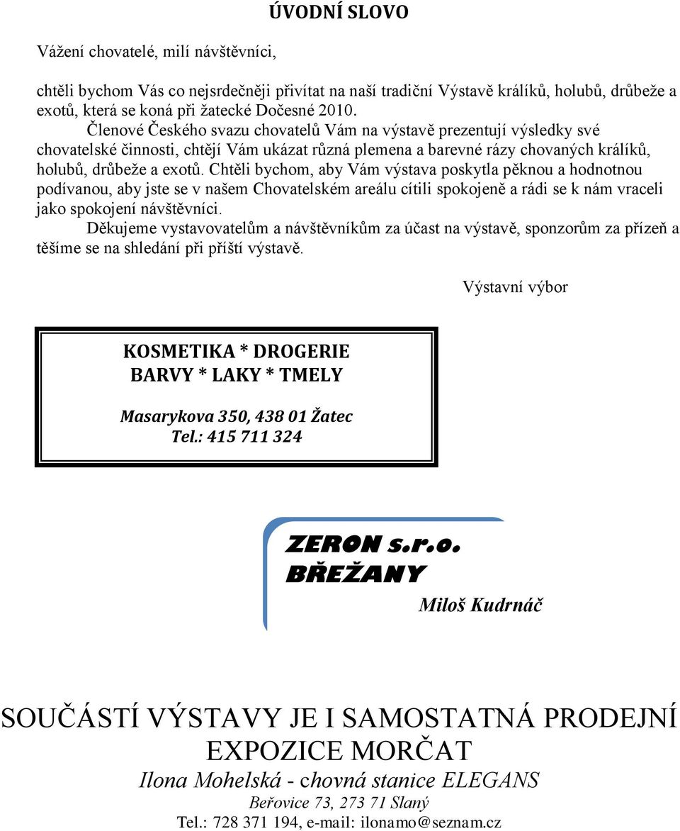 Chtěli bychom, aby Vám výstava poskytla pěknou a hodnotnou podívanou, aby jste se v našem Chovatelském areálu cítili spokojeně a rádi se k nám vraceli jako spokojení návštěvníci.