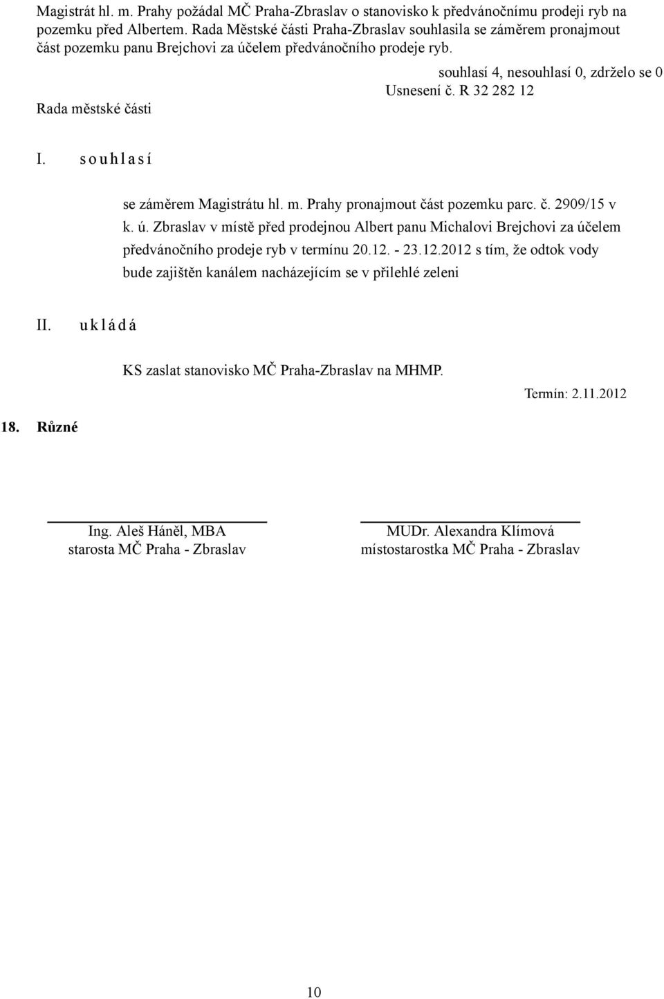 s o u h l a s í se záměrem Magistrátu hl. m. Prahy pronajmout část pozemku parc. č. 2909/15 v k. ú.