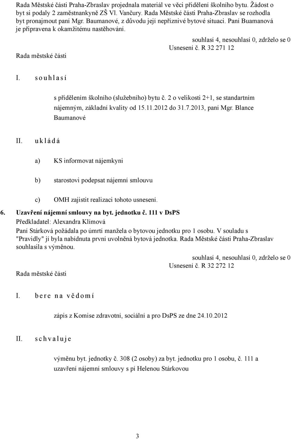 R 32 271 12 I. s o u h l a s í s přidělením školního (služebního) bytu č. 2 o velikosti 2+1, se standartním nájemným, základní kvality od 15.11.2012 do 31.7.2013, paní Mgr.