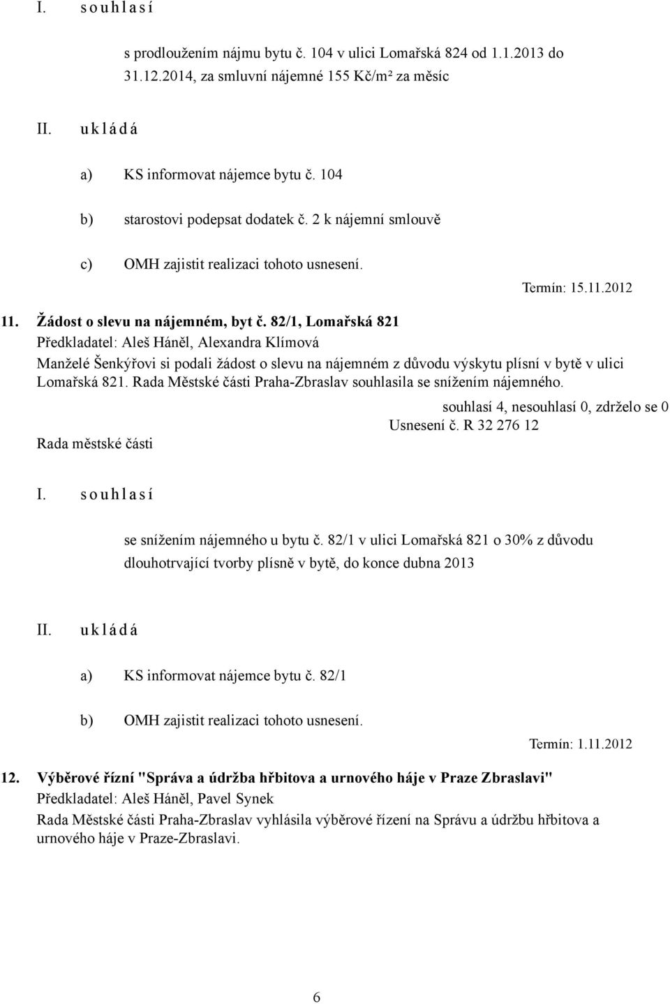 82/1, Lomařská 821 Předkladatel: Aleš Háněl, Alexandra Klímová Manželé Šenkýřovi si podali žádost o slevu na nájemném z důvodu výskytu plísní v bytě v ulici Lomařská 821.