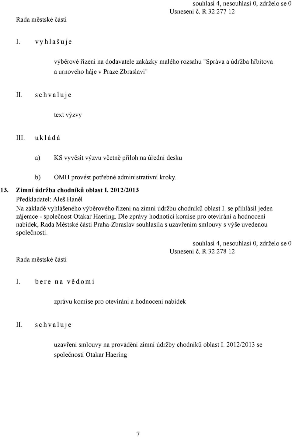 OMH provést potřebné administrativní kroky. 13. Zimní údržba chodníků oblast I. 2012/2013 Předkladatel: Aleš Háněl Na základě vyhlášeného výběrového řízení na zimní údržbu chodníků oblast I.