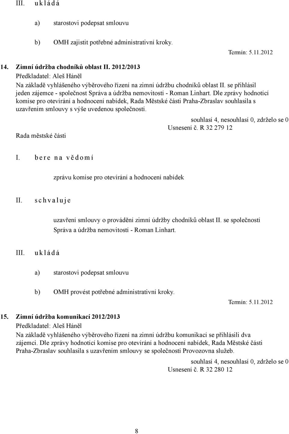 nemovitostí - Roman Linhart. Dle zprávy hodnotící komise pro otevírání a hodnocení nabídek, Rada Městské části Praha-Zbraslav souhlasila s uzavřením smlouvy s výše uvedenou společností. Usnesení č.