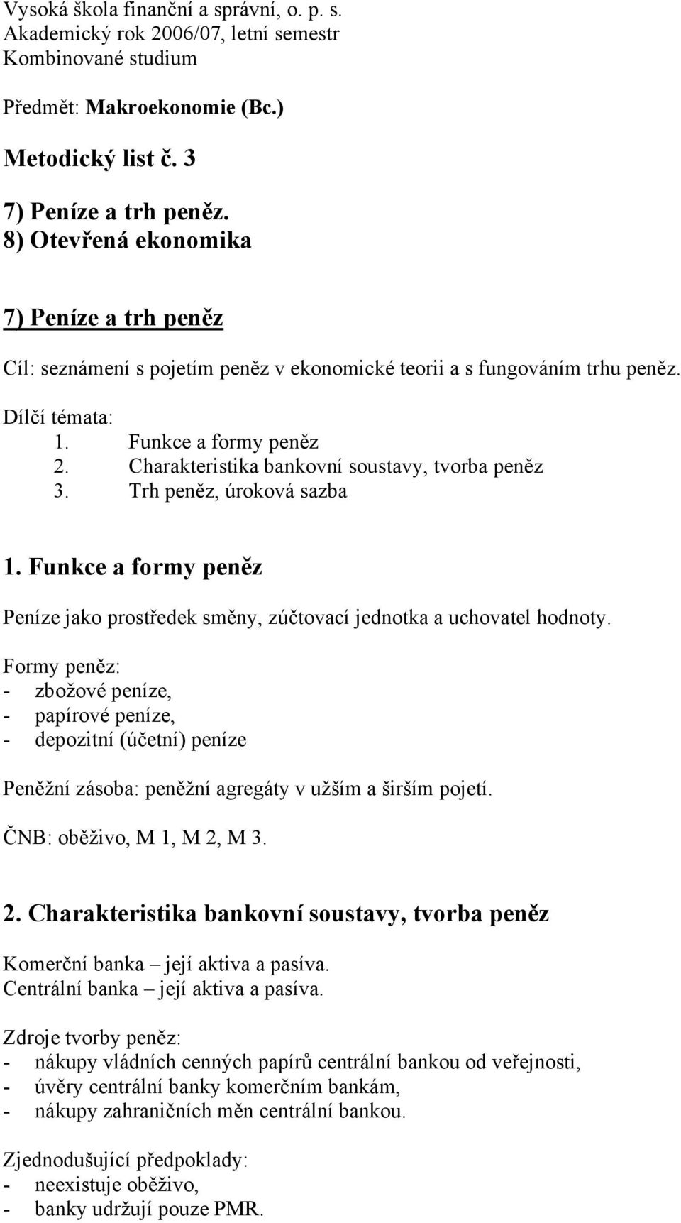 Charakteristika bankovní soustavy, tvorba peněz 3. Trh peněz, úroková sazba 1. Funkce a formy peněz Peníze jako prostředek směny, zúčtovací jednotka a uchovatel hodnoty.