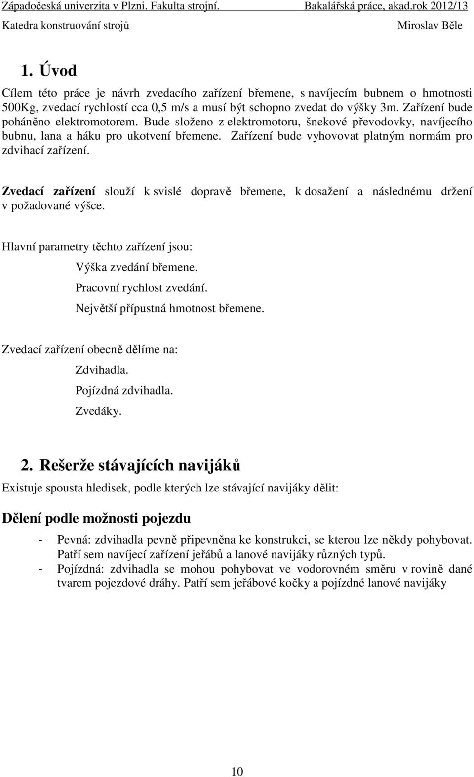 Zařízení bude vyhovovat platným normám pro zdvihací zařízení. Zvedací zařízení slouží k svislé dopravě břemene, k dosažení a následnému držení v požadované výšce.