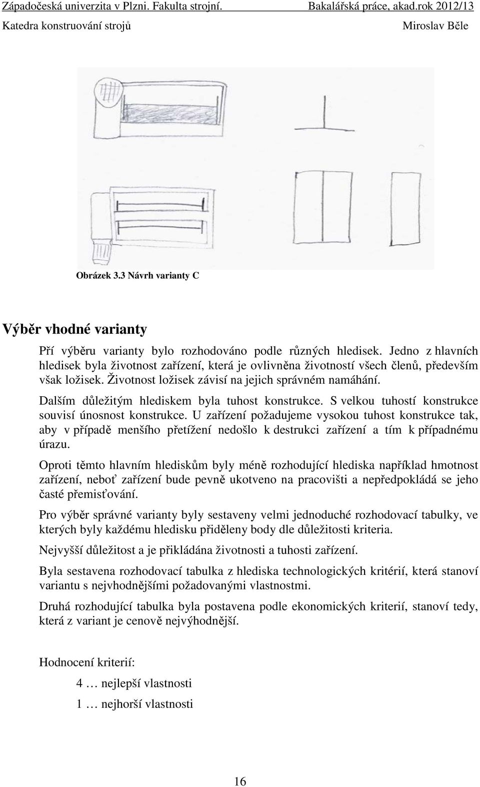 Dalším důležitým hlediskem byla tuhost konstrukce. S velkou tuhostí konstrukce souvisí únosnost konstrukce.