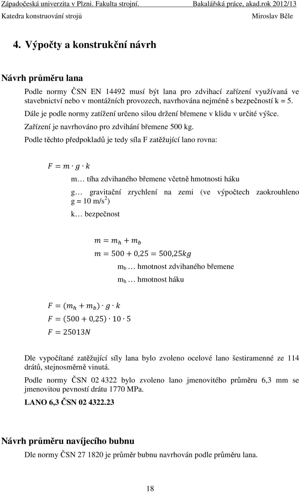 Podle těchto předpokladů je tedy síla F zatěžující lano rovna: = m tíha zdvihaného břemene včetně hmotnosti háku g gravitační zrychlení na zemi (ve výpočtech zaokrouhleno g = 10 m/s 2 ) k bezpečnost