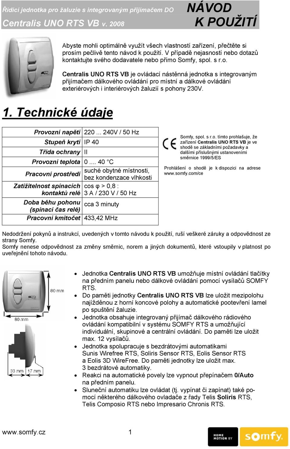 V případě nejasností nebo dotazů kontaktujte svého dodavatele nebo přímo Somfy, spol. s r.o. Centralis UNO RTS VB je ovládací nástěnná jednotka s integrovaným přijímačem dálkového ovládání pro místní a dálkové ovládání exteriérových i interiérových žaluzií s pohony 230V.