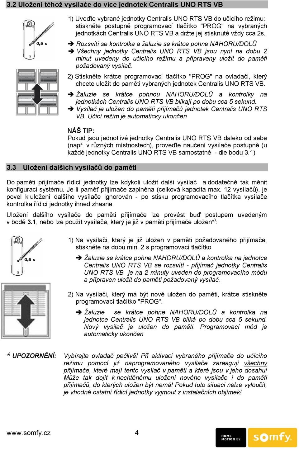 Rozsvítí se kontrolka a žaluzie se krátce pohne NAHORU/DOLŮ Všechny jednotky Centralis UNO RTS VB jsou nyní na dobu 2 minut uvedeny do učicího režimu a připraveny uložit do paměti požadovaný vysílač.