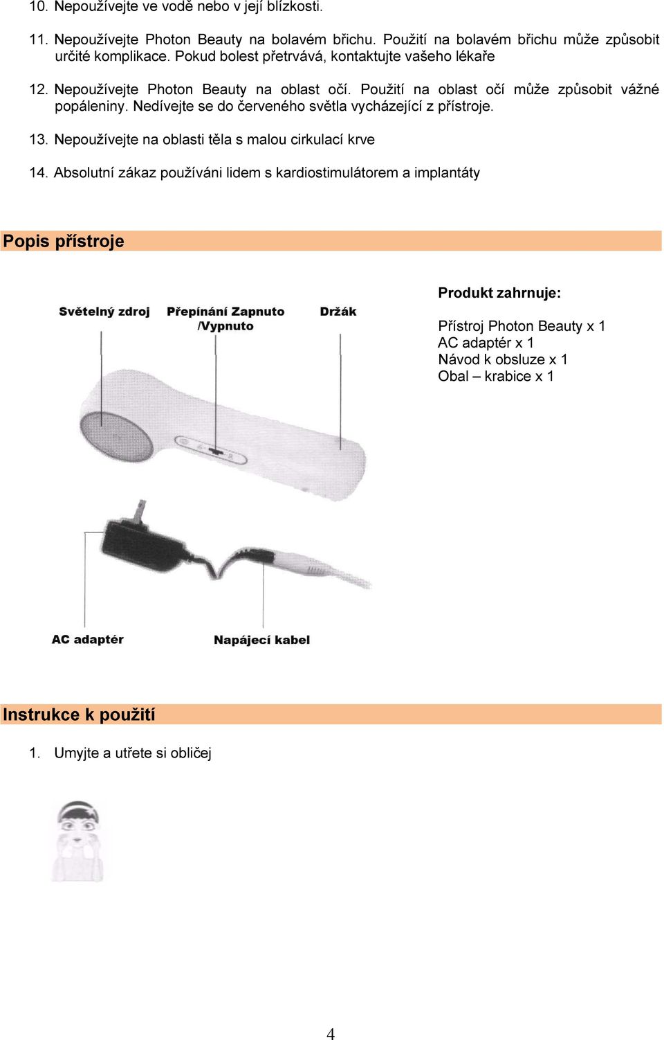 Nedívejte se do červeného světla vycházející z přístroje. 13. Nepoužívejte na oblasti těla s malou cirkulací krve 14.