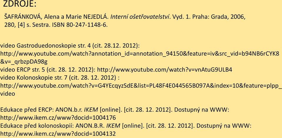 7 (cit. 28. 12. 2012) : http://www.youtube.com/watch?v=g4yecqyzsde&list=pl48f4e044565b097a&index=10&feature=plpp_ video Edukace před ERCP: ANON.b.r. IKEM [online]. [cit. 28. 12. 2012].